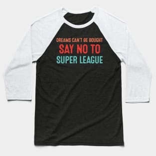 Dreams Can't Be Bought Football Say No To Super League Baseball T-Shirt